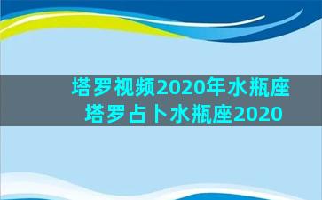 塔罗视频2020年水瓶座 塔罗占卜水瓶座2020